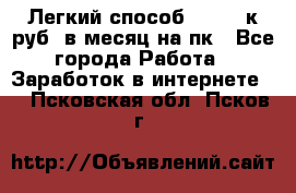 [Легкий способ] 400-10к руб. в месяц на пк - Все города Работа » Заработок в интернете   . Псковская обл.,Псков г.